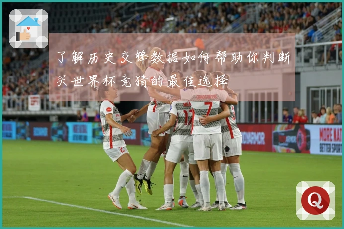 了解历史交锋数据如何帮助你判断买世界杯竞猜的最佳选择