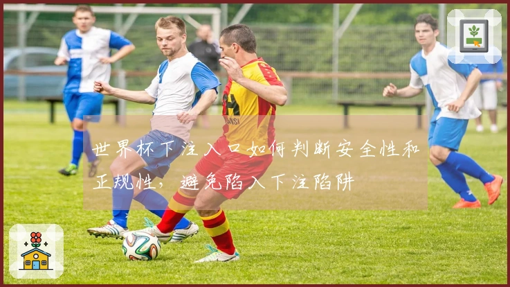 世界杯下注入口如何判断安全性和正规性，避免陷入下注陷阱