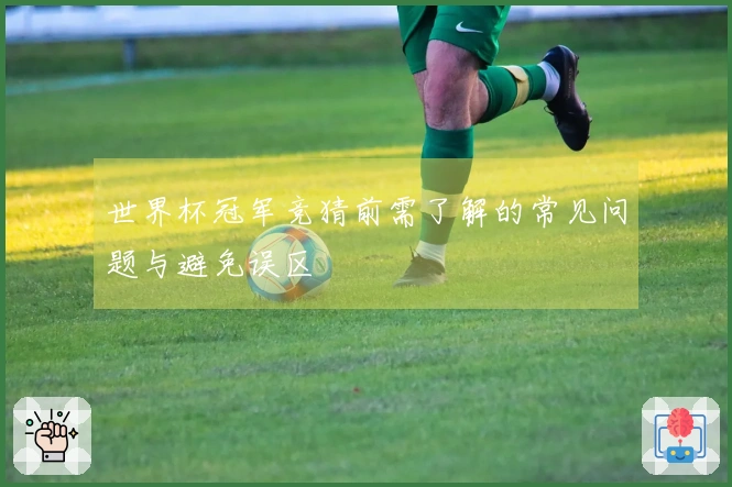 世界杯冠军竞猜前需了解的常见问题与避免误区