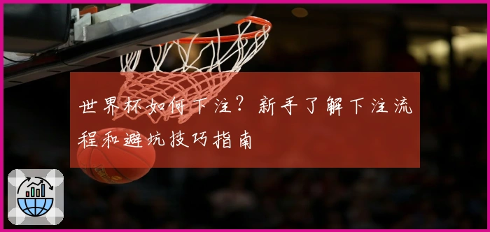 世界杯如何下注？新手了解下注流程和避坑技巧指南