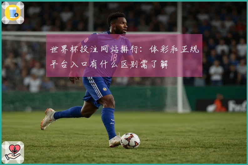世界杯投注网站排行：体彩和正规平台入口有什么区别需了解