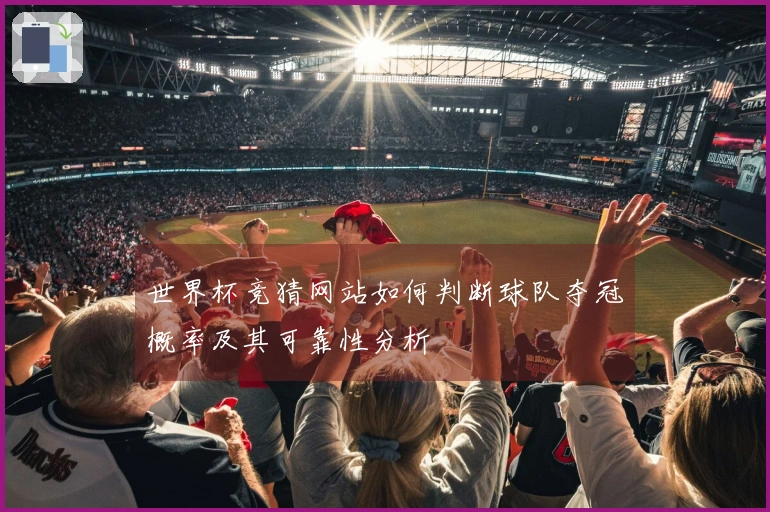 世界杯竞猜网站如何判断球队夺冠概率及其可靠性分析