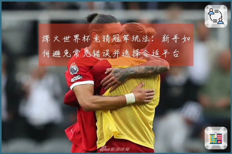 烽火世界杯竞猜冠军玩法：新手如何避免常见错误并选择合适平台