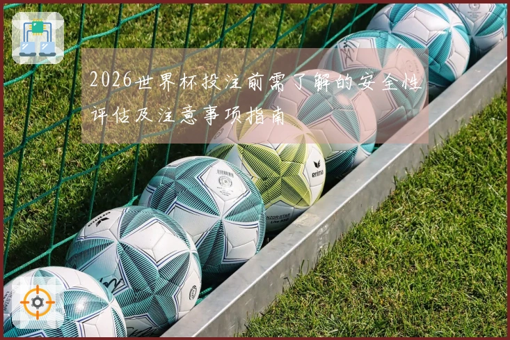 2026世界杯投注前需了解的安全性评估及注意事项指南