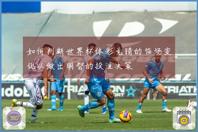 如何判断世界杯体彩竞猜的临场变化以做出明智的投注决策