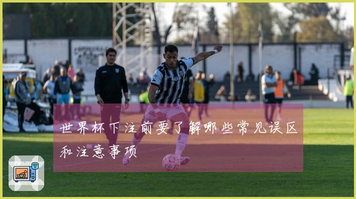 世界杯下注前要了解哪些常见误区和注意事项
