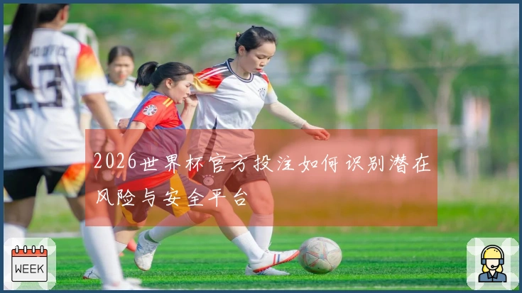 2026世界杯官方投注如何识别潜在风险与安全平台