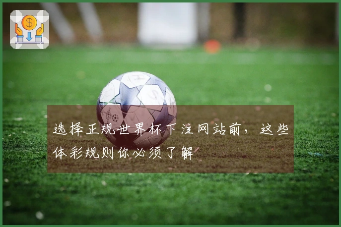 选择正规世界杯下注网站前，这些体彩规则你必须了解