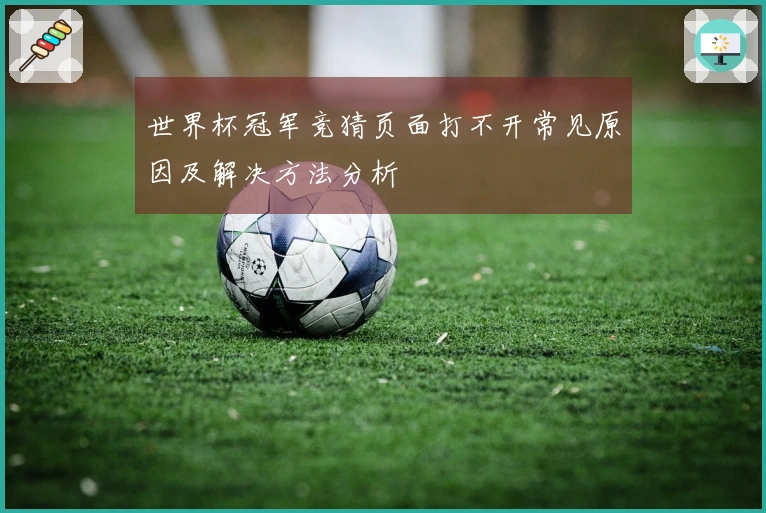 世界杯冠军竞猜页面打不开常见原因及解决方法分析