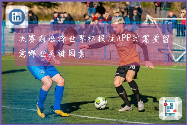 决赛前选择世界杯投注APP时需要留意哪些关键因素