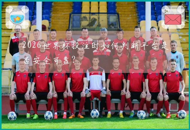 2026世界杯投注时如何判断平台是否安全可靠？