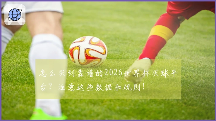 怎么买到靠谱的2026世界杯买球平台？注意这些数据和规则！