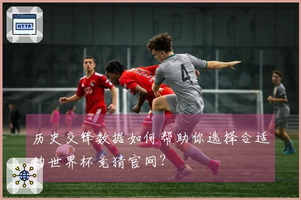 历史交锋数据如何帮助你选择合适的世界杯竞猜官网？