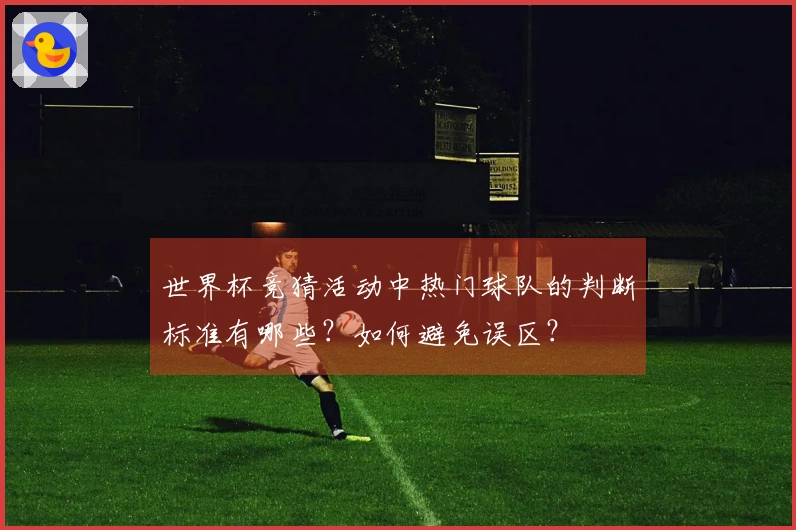 世界杯竞猜活动中热门球队的判断标准有哪些？如何避免误区？
